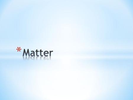 * Matter is all around you * It is anything that has mass (the amount of stuff) and volume (occupies space) * Exists in four different states or phases.