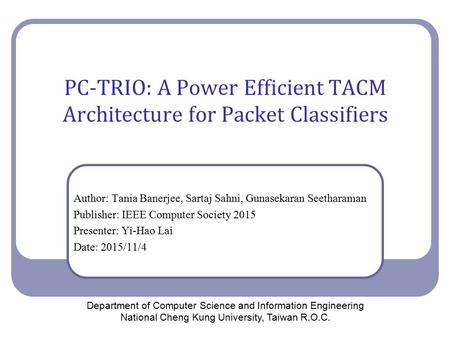 PC-TRIO: A Power Efficient TACM Architecture for Packet Classifiers Author: Tania Banerjee, Sartaj Sahni, Gunasekaran Seetharaman Publisher: IEEE Computer.