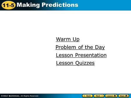 11-5 Making Predictions Warm Up Warm Up Lesson Presentation Lesson Presentation Problem of the Day Problem of the Day Lesson Quizzes Lesson Quizzes.