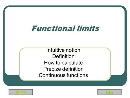 Index FAQ Functional limits Intuitive notion Definition How to calculate Precize definition Continuous functions.