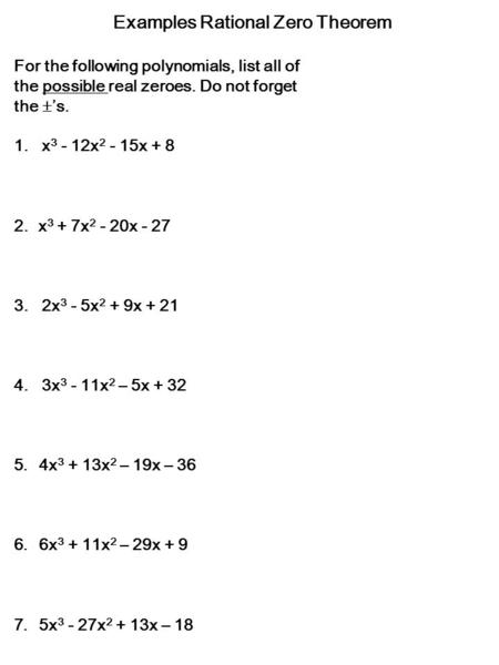 Examples Rational Zero Theorem For the following polynomials, list all of the possible real zeroes. Do not forget the  ’s. 1. x 3 - 12x 2 - 15x + 8 2.