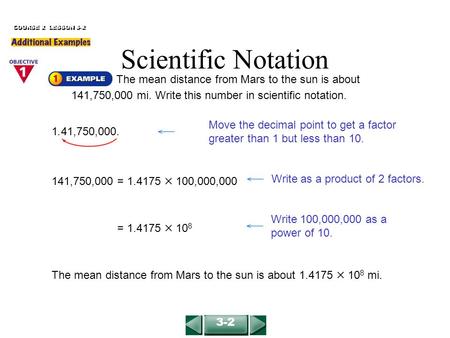 Move the decimal point to get a factor greater than 1 but less than 10.. The mean distance from Mars to the sun is about 141,750,000 mi. Write this number.