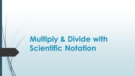 Multiply & Divide with Scientific Notation. 43210 In addition to 3, student will be able to go above and beyond by applying what they know about working.