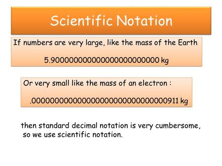 Scientific Notation If numbers are very large, like the mass of the Earth 5.900000000000000000000000 kg If numbers are very large, like the mass of the.