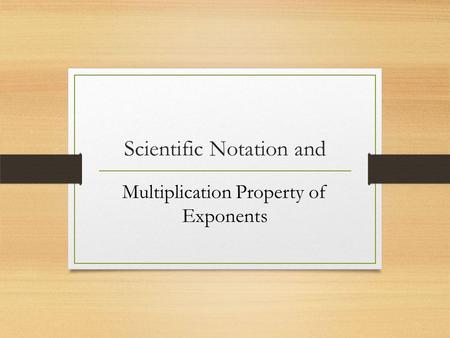 Scientific Notation and Multiplication Property of Exponents.