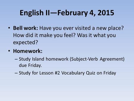 English II—February 4, 2015 Bell work: Have you ever visited a new place? How did it make you feel? Was it what you expected? Homework: – Study Island.