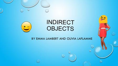 INDIRECT OBJECTS BY EMMA LAMBERT AND OLIVIA LAFLAMME.