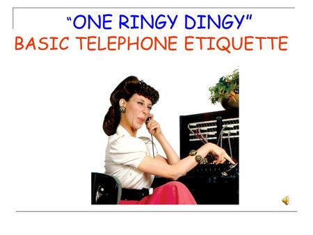 “ONE RINGY DINGY” BASIC TELEPHONE ETIQUETTE