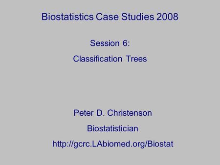 Biostatistics Case Studies 2008 Peter D. Christenson Biostatistician  Session 6: Classification Trees.