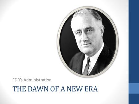 THE DAWN OF A NEW ERA FDR’s Administration. Election of 1932 Franklin Delano Roosevelt, second cousin to President Theodore Roosevelt, ran on the Democratic.