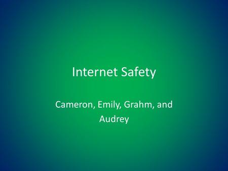 Internet Safety Cameron, Emily, Grahm, and Audrey.