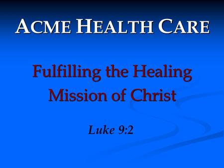 ACME HEALTH CARE Fulfilling the Healing Mission of Christ Luke 9:2.