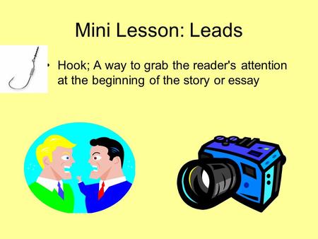 Mini Lesson: Leads Hook; A way to grab the reader's attention at the beginning of the story or essay.