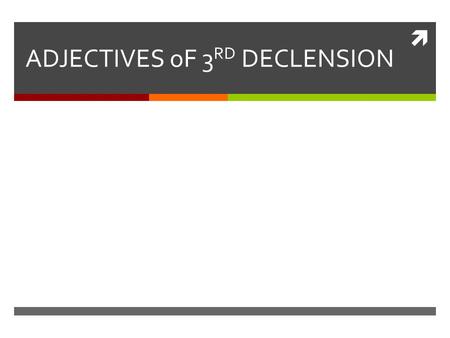  ADJECTIVES oF 3 RD DECLENSION.  Colours  5 human senses  All neuter nouns of the 4 th declension  As many names of inflammatory diseases with ending.