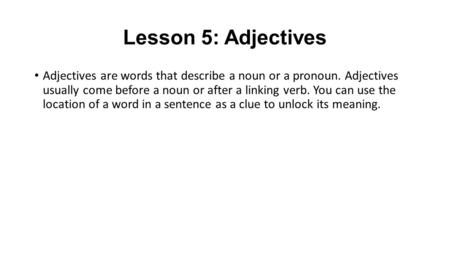 Lesson 5: Adjectives Adjectives are words that describe a noun or a pronoun. Adjectives usually come before a noun or after a linking verb. You can use.