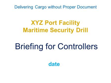 Delivering Cargo without Proper Document XYZ Port Facility Maritime Security Drill Briefing for Controllers date.