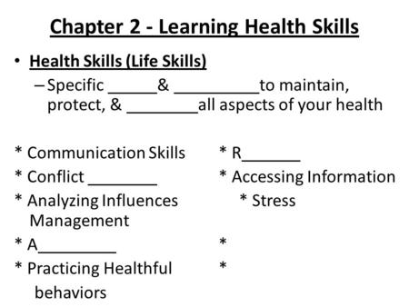 Chapter 2 - Learning Health Skills Health Skills (Life Skills) – Specific & to maintain, protect, & all aspects of your health * Communication Skills*