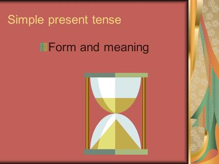 Simple present tense Form and meaning. Affirmative statements I study everyday. You study everyday He studies every day. She studies everyday. We study.