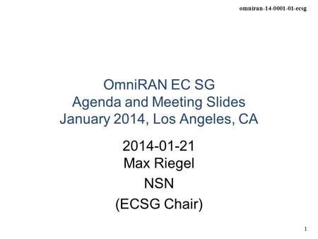 Omniran-14-0001-01-ecsg 1 OmniRAN EC SG Agenda and Meeting Slides January 2014, Los Angeles, CA 2014-01-21 Max Riegel NSN (ECSG Chair)