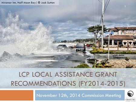 November 12th, 2014 Commission Meeting 1 LCP LOCAL ASSISTANCE GRANT RECOMMENDATIONS (FY2014-2015) Miramar Inn, Half Moon Bay| © Jack Sutton.