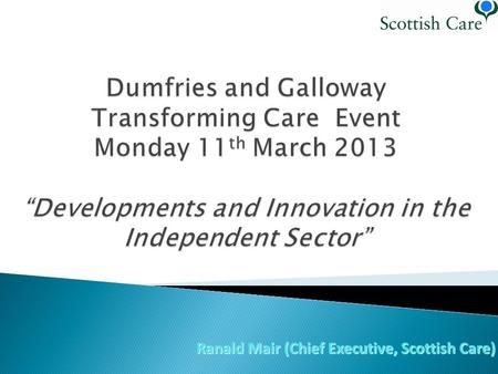 Ranald Mair (Chief Executive, Scottish Care).  Shifting the Balance of Care  Specialist Provision  Integrated models of Service Delivery  Personalisation.