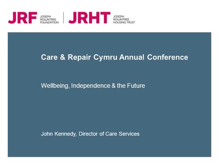 Care & Repair Cymru Annual Conference Wellbeing, Independence & the Future John Kennedy, Director of Care Services.