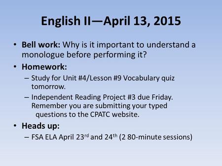 English II—April 13, 2015 Bell work: Why is it important to understand a monologue before performing it? Homework: – Study for Unit #4/Lesson #9 Vocabulary.