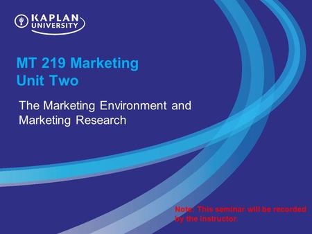 MT 219 Marketing Unit Two The Marketing Environment and Marketing Research Note: This seminar will be recorded by the instructor.