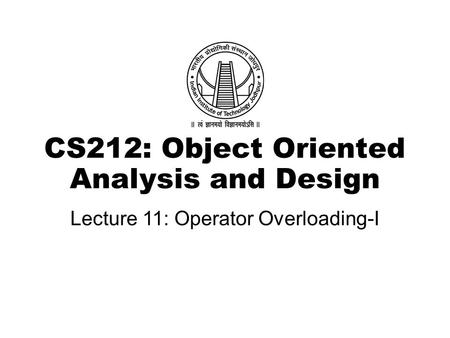 CS212: Object Oriented Analysis and Design Lecture 11: Operator Overloading-I.