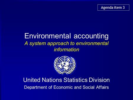 Environmental accounting A system approach to environmental information United Nations Statistics Division Department of Economic and Social Affairs Agenda.