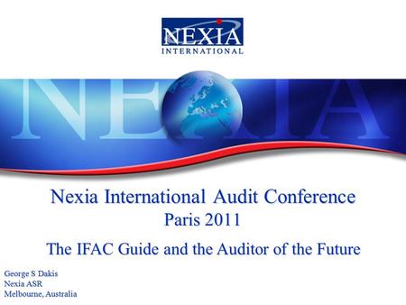 Nexia International Audit Conference Paris 2011 The IFAC Guide and the Auditor of the Future George S Dakis Nexia ASR Melbourne, Australia.