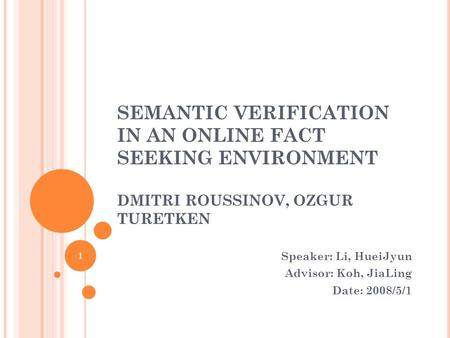 SEMANTIC VERIFICATION IN AN ONLINE FACT SEEKING ENVIRONMENT DMITRI ROUSSINOV, OZGUR TURETKEN Speaker: Li, HueiJyun Advisor: Koh, JiaLing Date: 2008/5/1.