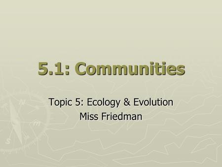 5.1: Communities Topic 5: Ecology & Evolution Miss Friedman.