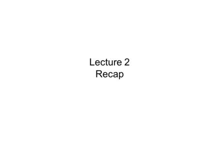 Lecture 2 Recap.