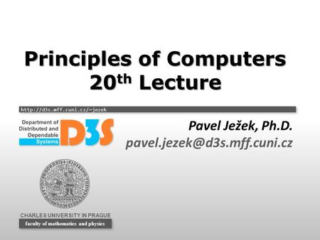 CHARLES UNIVERSITY IN PRAGUE  faculty of mathematics and physics Principles of Computers 20 th Lecture Pavel Ježek, Ph.D.