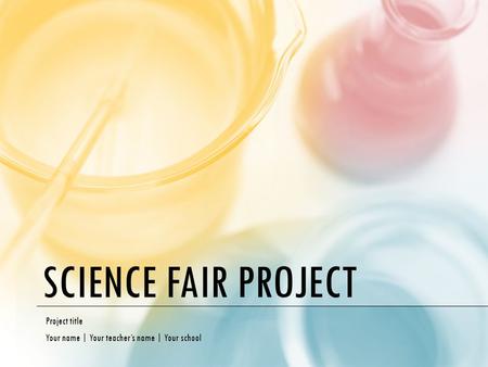 SCIENCE FAIR PROJECT Project title Your name | Your teacher’s name | Your school.