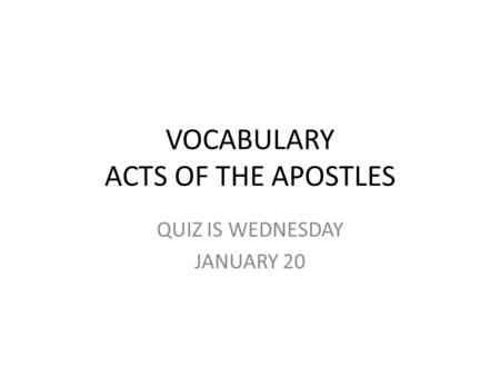 VOCABULARY ACTS OF THE APOSTLES QUIZ IS WEDNESDAY JANUARY 20.