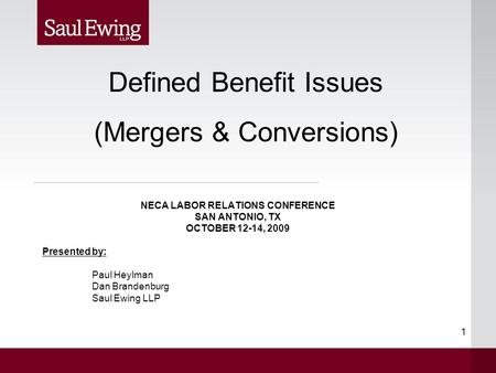 1 NECA LABOR RELATIONS CONFERENCE SAN ANTONIO, TX OCTOBER 12-14, 2009 Presented by: Paul Heylman Dan Brandenburg Saul Ewing LLP Defined Benefit Issues.