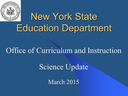 New York State Education Department Office of Curriculum and Instruction Science Update March 2015.