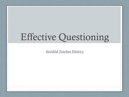 Effective Questioning Seinfeld Teaches History. Why do we ask questions? To guide students toward understanding when we introduce material To push students.