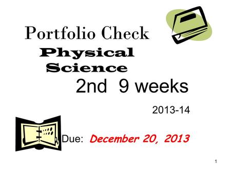 1 Portfolio Check Physical Science 2nd 9 weeks 2013-14 Due: December 20, 2013.