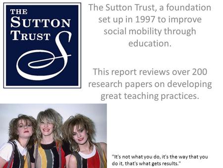 The Sutton Trust, a foundation set up in 1997 to improve social mobility through education. This report reviews over 200 research papers on developing.