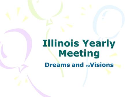 Illinois Yearly Meeting Dreams and re Visions. Illinois Yearly Meeting December 2001 vision workshop: “What is the future of our historic yearly meeting.