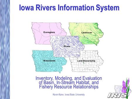 Iowa Rivers Information System Inventory, Modeling, and Evaluation of Basin, In-Stream Habitat, and Fishery Resource Relationships Kevin Kane, Iowa State.