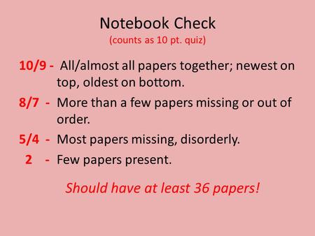 Notebook Check (counts as 10 pt. quiz) 10/9 - All/almost all papers together; newest on top, oldest on bottom. 8/7 - More than a few papers missing or.