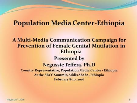 Population Media Center-Ethiopia A Multi-Media Communication Campaign for Prevention of Female Genital Mutilation in Ethiopia Presented by Negussie Teffera,