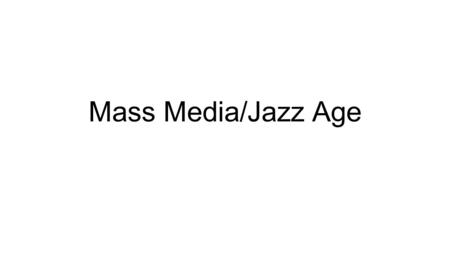 Mass Media/Jazz Age. Objective Analyze the impact of the growth of the nation’s mass media Identify some of the major figures of the Jazz age Show how.