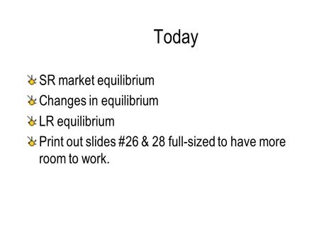 Today SR market equilibrium Changes in equilibrium LR equilibrium Print out slides #26 & 28 full-sized to have more room to work.