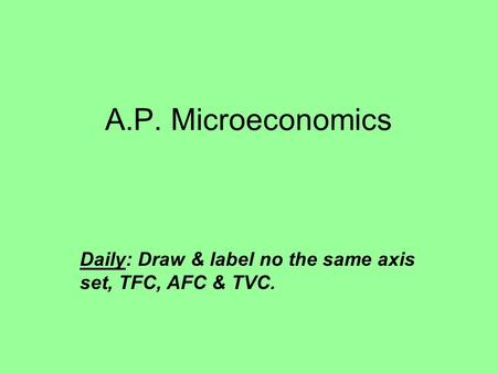 A.P. Microeconomics Daily: Draw & label no the same axis set, TFC, AFC & TVC.