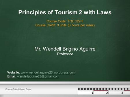 Course Orientation  Page 1 Principles of Tourism 2 with Laws Course Code: TOU 122-3 Course Credit: 3 units (3 hours per week) Mr. Wendell Brigino Aguirre.